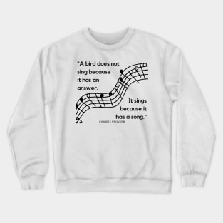 "A bird does not sing because it has an answer. It sings because it has a song." - Chinese Proverb Inspirational Quote Crewneck Sweatshirt